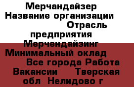 Мерчандайзер › Название организации ­ Team PRO 24 › Отрасль предприятия ­ Мерчендайзинг › Минимальный оклад ­ 30 000 - Все города Работа » Вакансии   . Тверская обл.,Нелидово г.